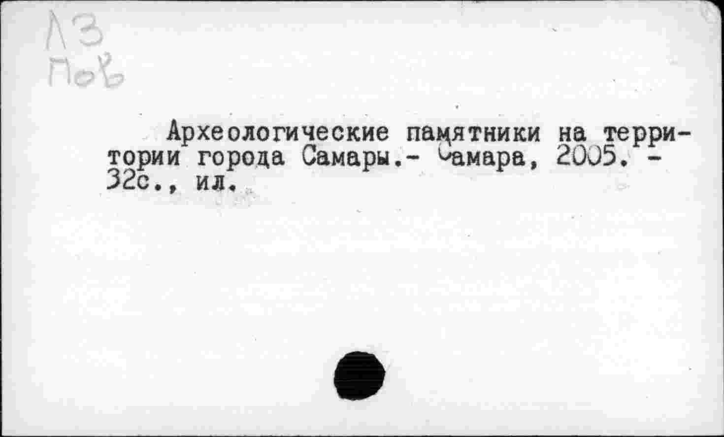 ﻿ÿ
Археологические памятники на территории города Самары.- Самара, 2005. -32с.» ил.